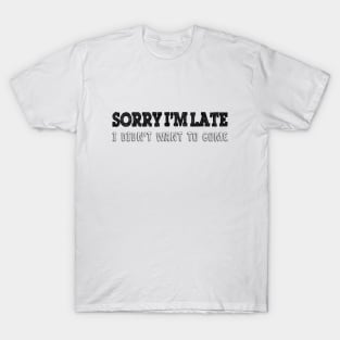 Sorry i'm late i didn't want to come T-Shirt